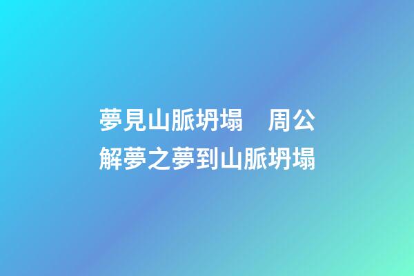 夢見山脈坍塌　周公解夢之夢到山脈坍塌